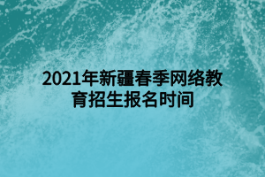 2021年新疆春季網(wǎng)絡(luò)教育招生報名時間