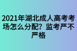 2021年湖北成人高考考場怎么分配？監(jiān)考嚴不嚴格