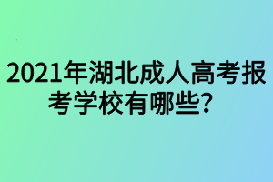 2021年湖北成人高考報(bào)考學(xué)校有哪些？