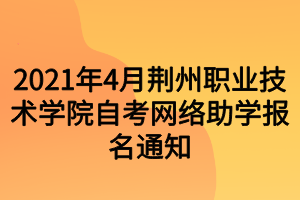 2021年4月荊州職業(yè)技術(shù)學(xué)院自考網(wǎng)絡(luò)助學(xué)報名通知