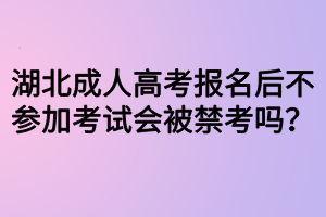 湖北成人高考報(bào)名后不參加考試會被禁考嗎？