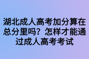 湖北成人高考加分算在總分里嗎？怎樣才能通過成人高考考試