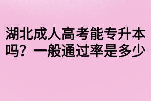 湖北成人高考能專升本嗎？一般通過率是多少