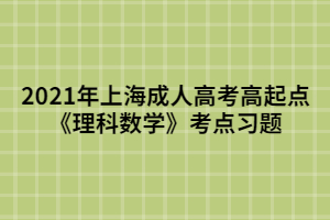 2021年上海成人高考高起點《理科數(shù)學(xué)》考點習(xí)題 (4)