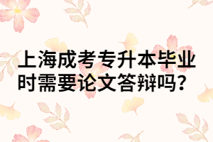 上海成考專升本畢業(yè)時需要論文答辯嗎？