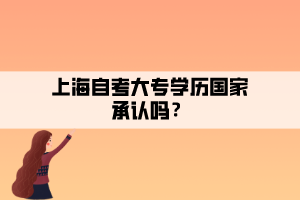 上海自考大專學(xué)歷國(guó)家承認(rèn)嗎？