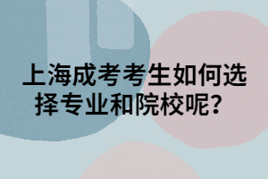 上海成考考生如何選擇專業(yè)和院校呢？