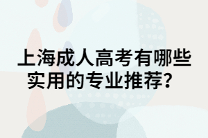 上海成人高考有哪些實(shí)用的專業(yè)推薦？