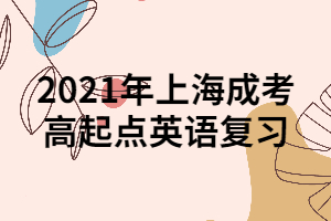 2021年上海成考高起點(diǎn)英語(yǔ)復(fù)習(xí) (2)