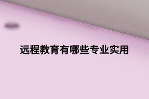 遠(yuǎn)程教育有哪些專業(yè)實(shí)用