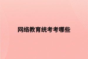 網(wǎng)絡(luò)教育統(tǒng)考考哪些