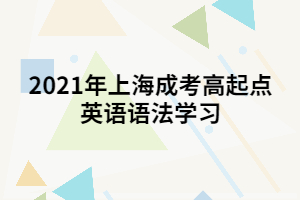 2021年上海成考高起點英語語法學(xué)習 (1)