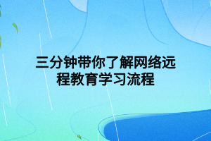 三分鐘帶你了解網絡遠程教育學習流程