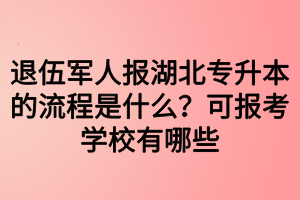 退伍軍人報(bào)湖北專升本的流程是什么？可報(bào)考學(xué)校有哪些