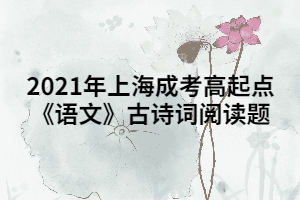 2021年上海成考高起點(diǎn)《語文》古詩詞閱讀題 (2)