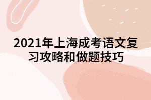 2021年上海成考語(yǔ)文復(fù)習(xí)攻略和做題技巧