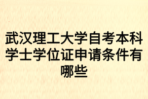 武漢理工大學(xué)自考本科學(xué)士學(xué)位證申請(qǐng)條件有哪些