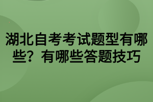 湖北自考考試題型有哪些？有哪些答題技巧