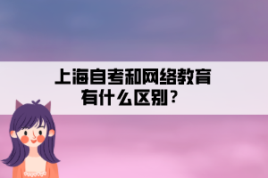 上海自考和網(wǎng)絡(luò)教育有什么區(qū)別？