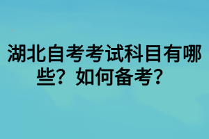 湖北自考考試科目有哪些？如何備考？