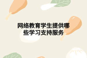 網(wǎng)絡教育學生提供哪些學習支持服務