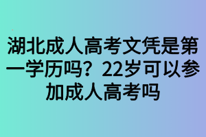 湖北成人高考文憑是第一學歷嗎？22歲可以參加成人高考嗎