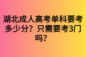 湖北成人高考單科要考多少分？只需要考3門嗎？