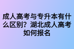 成人高考與專升本有什么區(qū)別？湖北成人高考如何報(bào)名