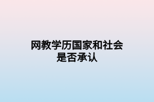 網(wǎng)教學(xué)歷國家和社會是否承認