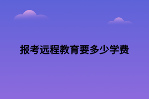 報考遠(yuǎn)程教育要多少學(xué)費