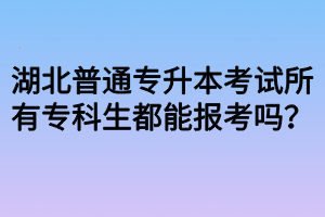 湖北普通專升本考試所有?？粕寄軋罂紗?？