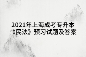 2021年上海成考專升本《民法》預習試題及答案 (1)