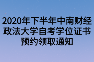 2020年下半年中南財(cái)經(jīng)政法大學(xué)自考學(xué)位證書(shū)預(yù)約領(lǐng)取通知