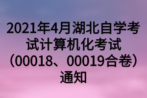 2021年4月湖北自學(xué)考試計(jì)算機(jī)化考試（00018、00019合卷）通知