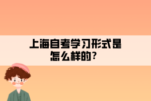 上海自考學習形式是怎么樣的？