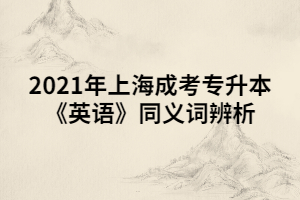 2021年上海成考專升本《英語(yǔ)》同義詞辨析 (4)