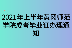 2021年上半年黃岡師范學院成考畢業(yè)證辦理通知