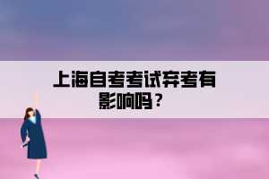 上海自考考試棄考有影響嗎？