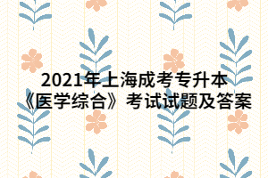 2021年上海成考專(zhuān)升本《醫(yī)學(xué)綜合》考試試題及答案 (5)