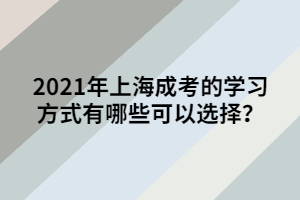 2021年上海成考的學習方式有哪些可以選擇？