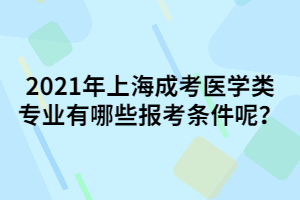 2021年上海成考醫(yī)學類專業(yè)有哪些報考條件呢？