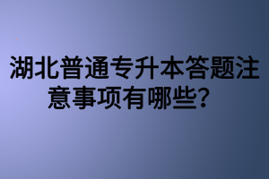 湖北普通專升本答題注意事項(xiàng)有哪些？