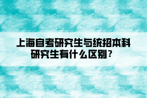 上海自考研究生與統(tǒng)招本科研究生有什么區(qū)別？