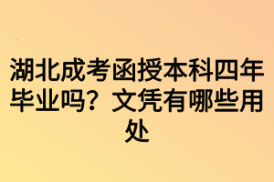 湖北成考函授本科四年畢業(yè)嗎？文憑有哪些用處