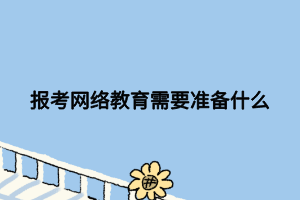 報考網(wǎng)絡(luò)教育需要準(zhǔn)備什么
