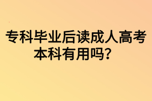 ?？飘厴I(yè)后讀成人高考本科有用嗎？