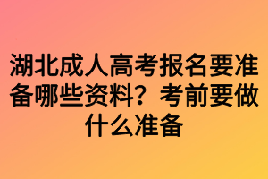 湖北成人高考報(bào)名要準(zhǔn)備哪些資料？考前要做什么準(zhǔn)備