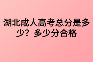 湖北成人高考總分是多少？多少分合格