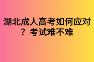 湖北成人高考如何應(yīng)對？考試難不難