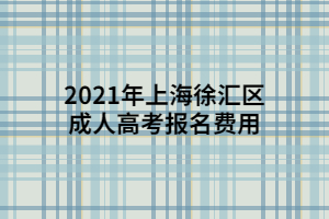 2021年上海徐匯區(qū)成人高考報(bào)名費(fèi)用